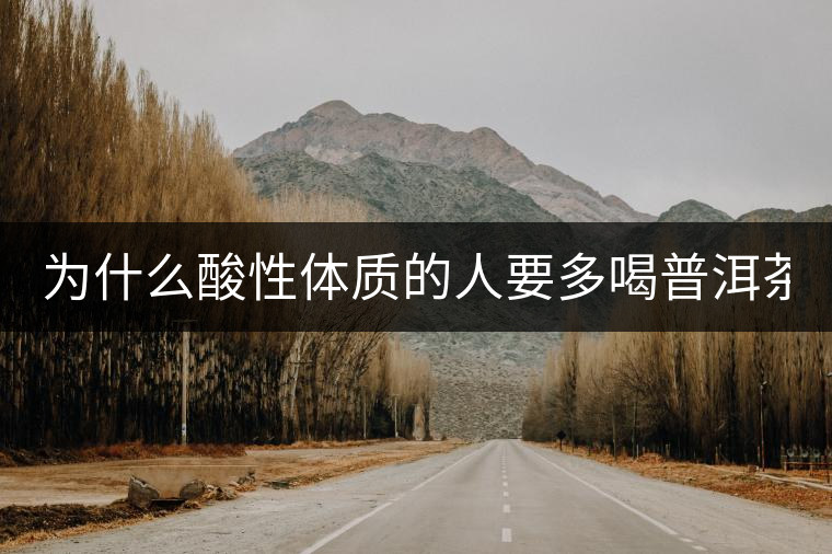 為什么酸性體質(zhì)的人要多喝普洱茶？