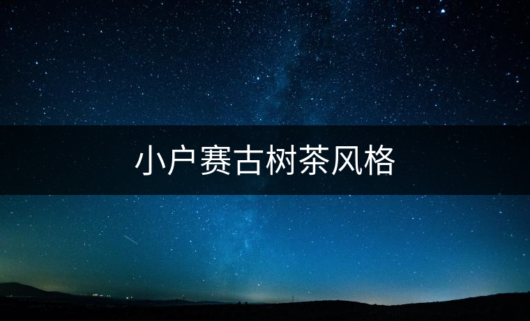 小戶賽古樹(shù)茶風(fēng)格