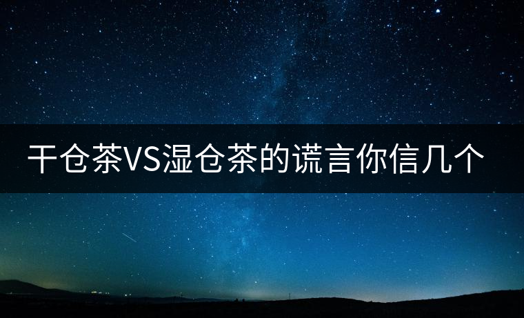 干倉茶VS濕倉茶的謊言你信幾個？