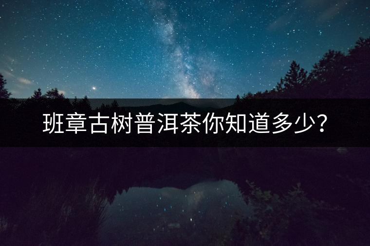 班章古樹普洱茶你知道多少？