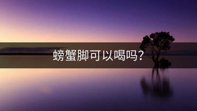 螃蟹腳可以喝嗎？