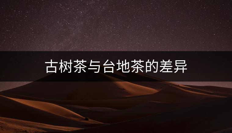 古樹茶與臺(tái)地茶的差異