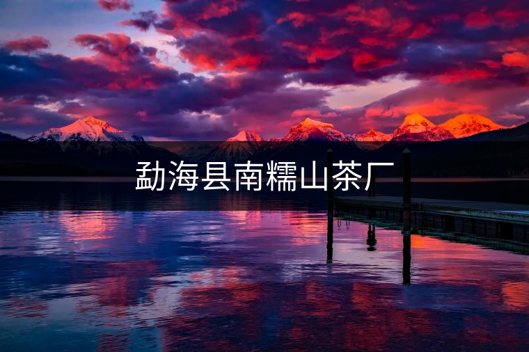 勐?？h南糯山茶廠