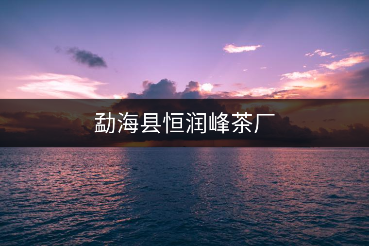 勐?？h恒潤(rùn)峰茶廠