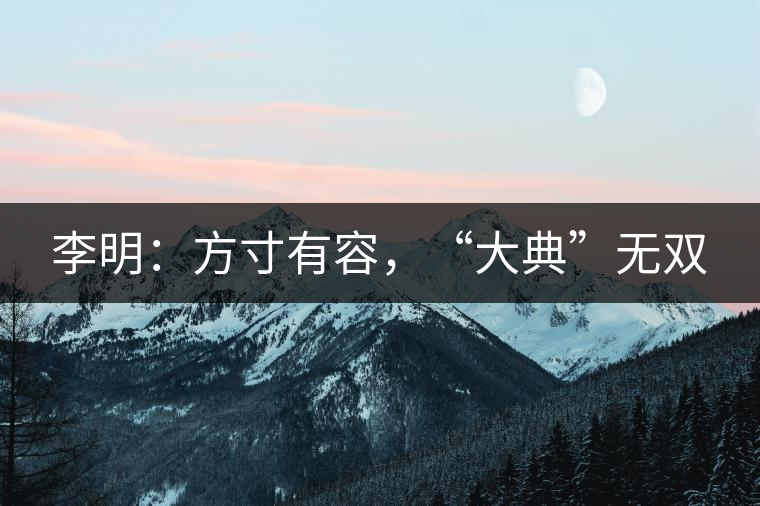 李明：方寸有容，“大典”無(wú)雙
