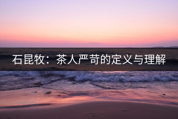 石昆牧:茶人嚴苛的定義與理解 石昆牧:茶人嚴苛的定義與理解