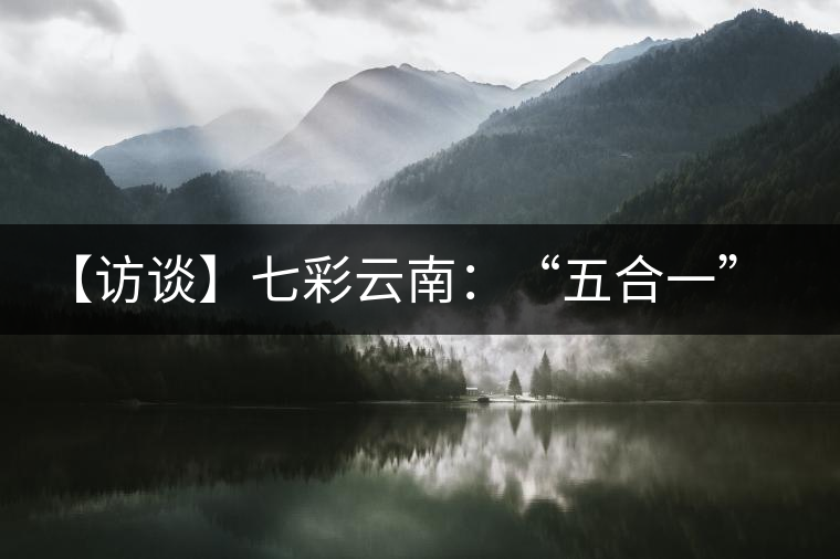 【訪談】七彩云南：“五合一”全產(chǎn)業(yè)鏈，助推茶企“第一股”品牌崛起