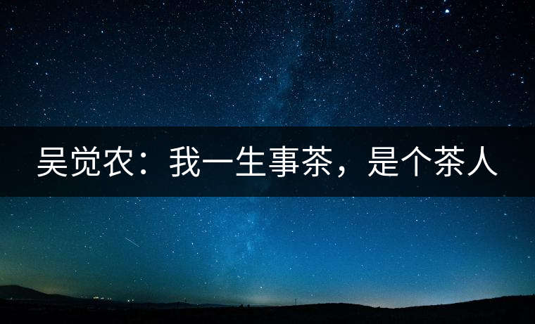 吳覺農(nóng)：我一生事茶，是個茶人
