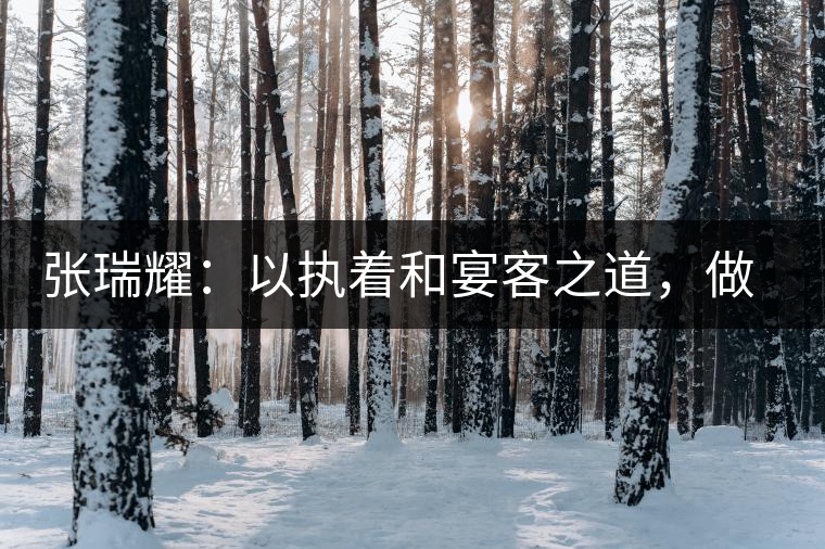 張瑞耀：以執(zhí)著和宴客之道，做普洱茶行業(yè)的“不同”