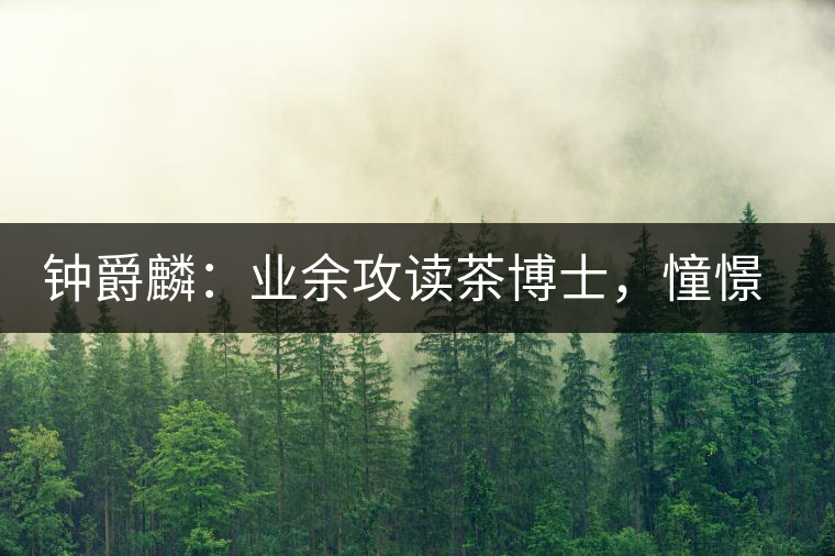 鐘爵麟：業(yè)余攻讀茶博士，憧憬全球開茶室