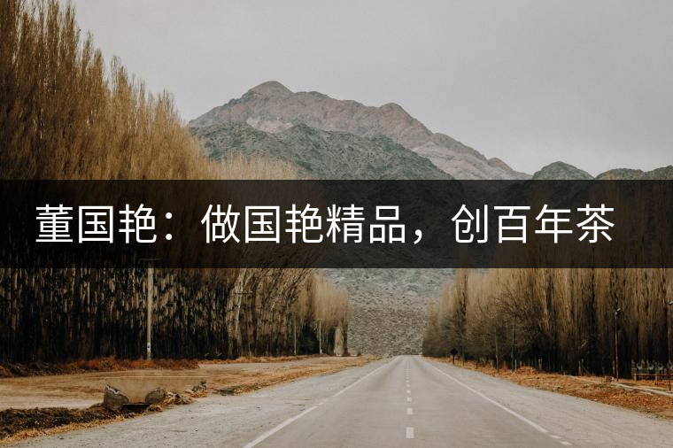 董國艷：做國艷精品，創(chuàng)百年茶企