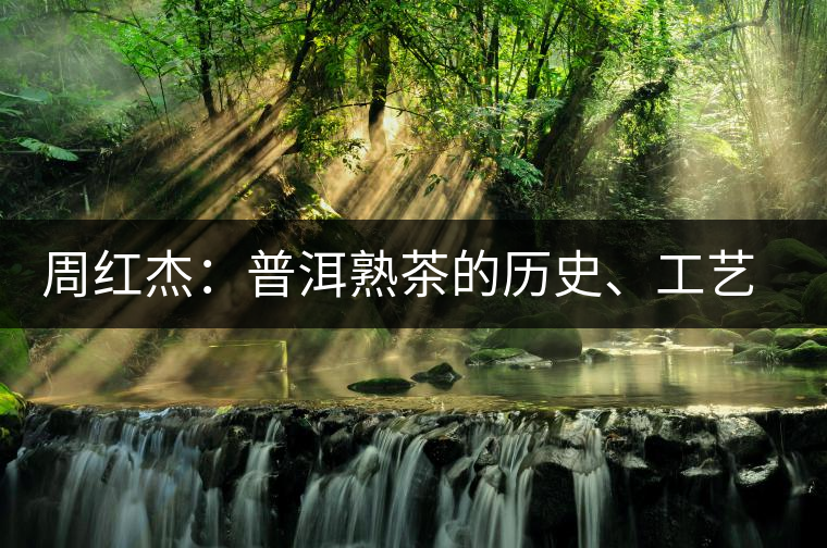 周紅杰：普洱熟茶的歷史、工藝特點、鑒別方法！