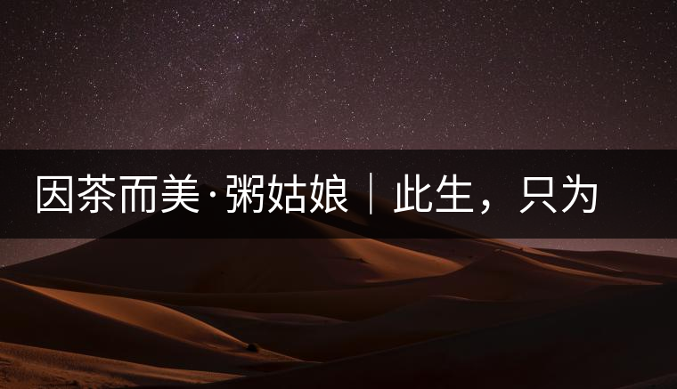 因茶而美·粥姑娘｜此生，只為不辜負