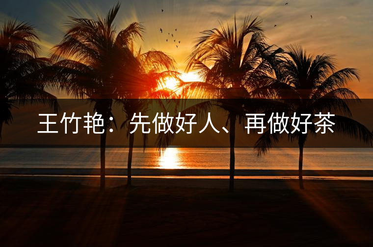 王竹艷：先做好人、再做好茶