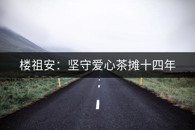 樓祖安：堅(jiān)守愛心茶攤十四年