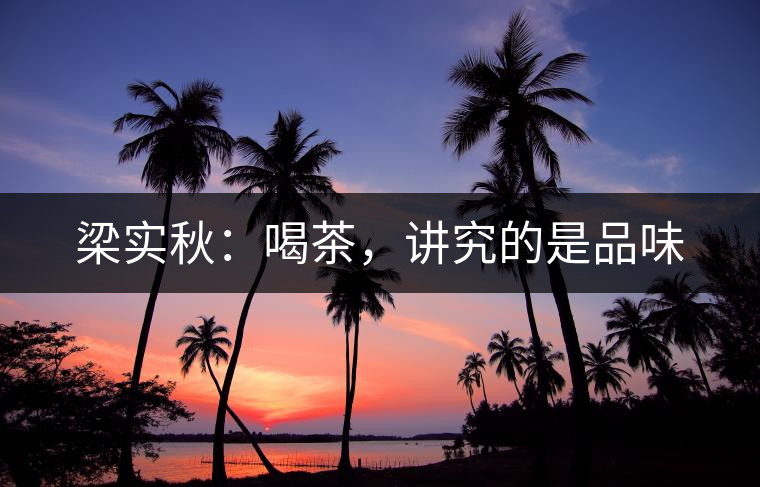 梁實秋：喝茶，講究的是品味