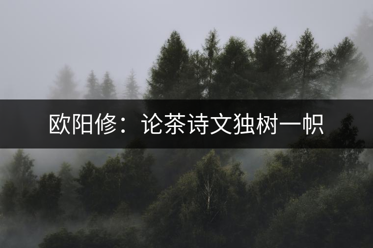 歐陽修：論茶詩文獨樹一幟