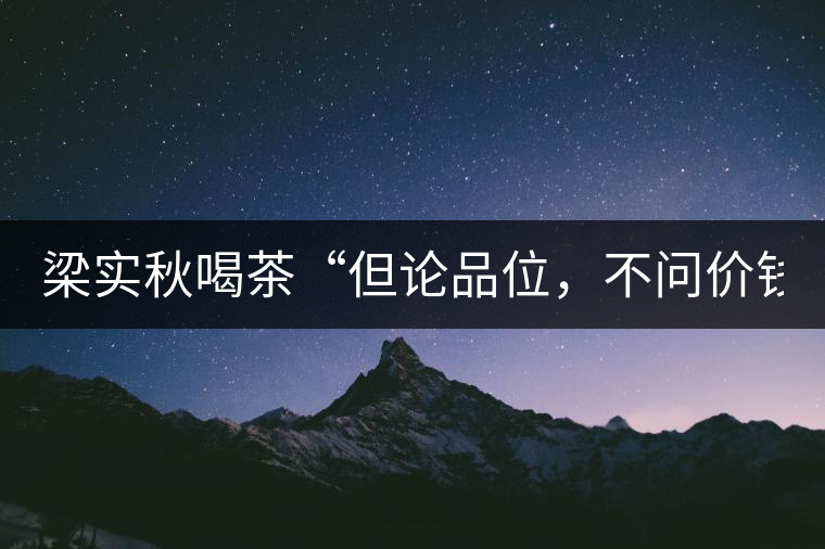 梁實秋喝茶“但論品位，不問價錢”