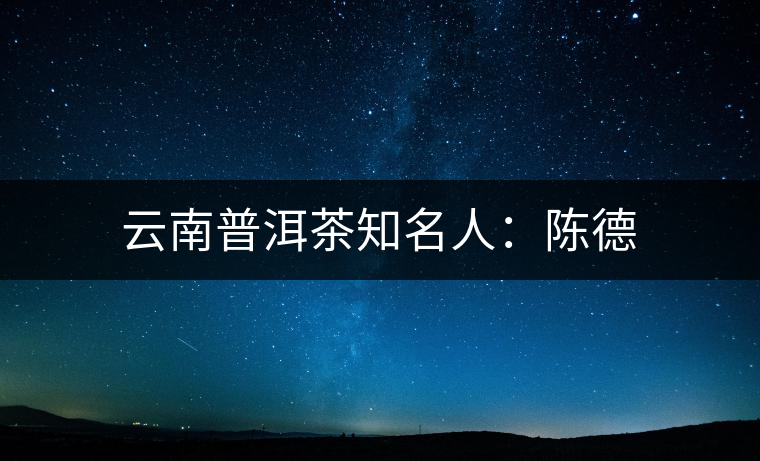 云南普洱茶知名人：陳德