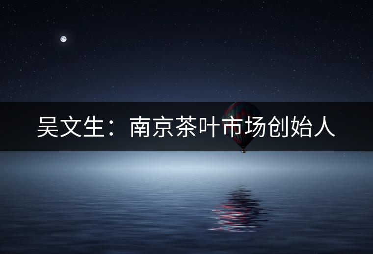 吳文生：南京茶葉市場創(chuàng)始人