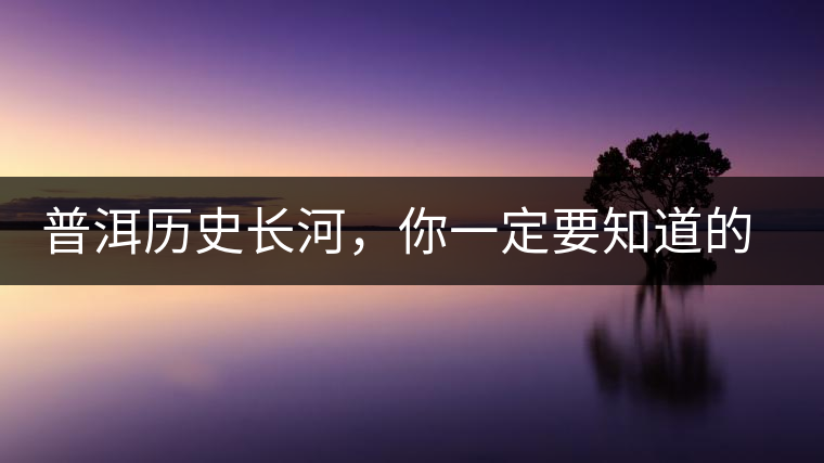 普洱歷史長河，你一定要知道的普洱茶四大茶廠