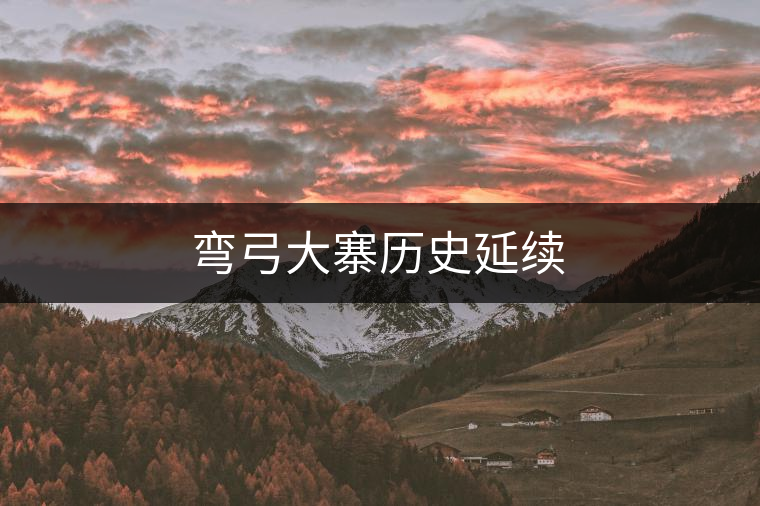 彎弓大寨歷史延續(xù)