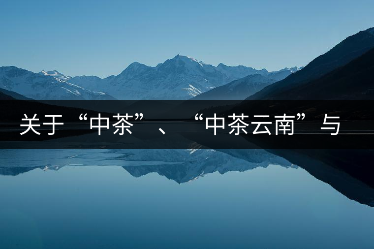 關(guān)于“中茶”、“中茶云南”與“昆明茶廠”的一些歷史資料