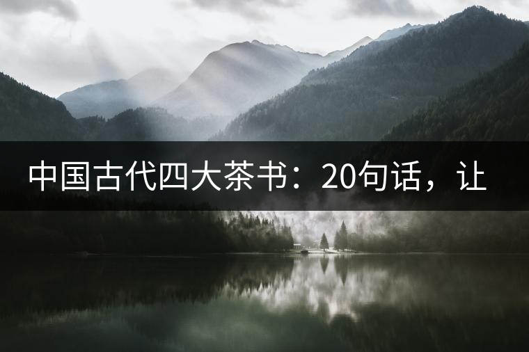 中國古代四大茶書：20句話，讓你更懂茶