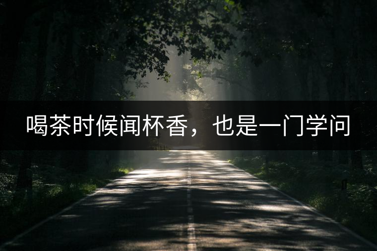 喝茶時(shí)候聞杯香，也是一門學(xué)問(wèn)