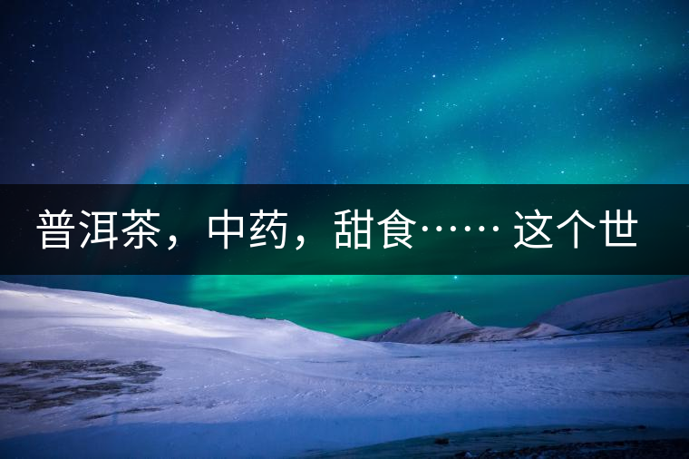 普洱茶，中藥，甜食…… 這個(gè)世界上還有什么是和癌癥不相關(guān)的嗎？