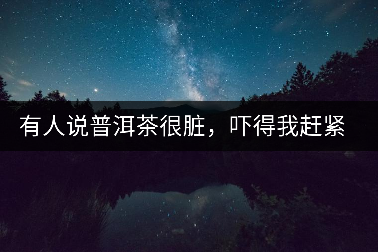 有人說普洱茶很臟，嚇得我趕緊喝杯熟茶壓壓驚