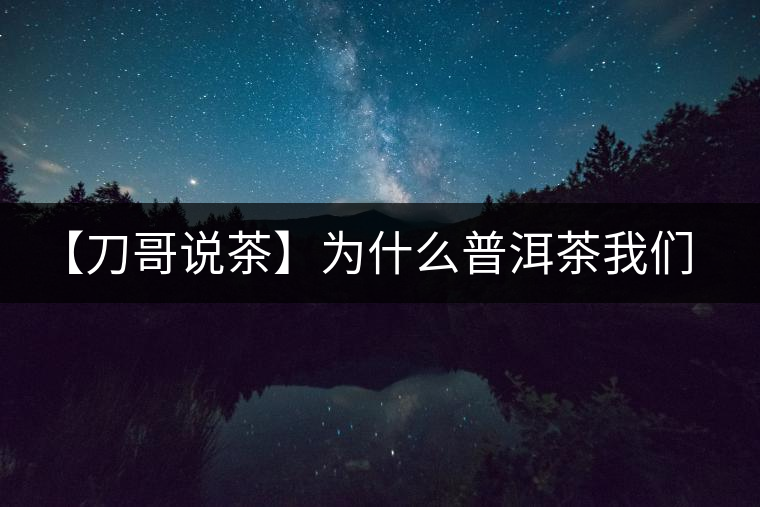 【刀哥說茶】為什么普洱茶我們情愿選三無？