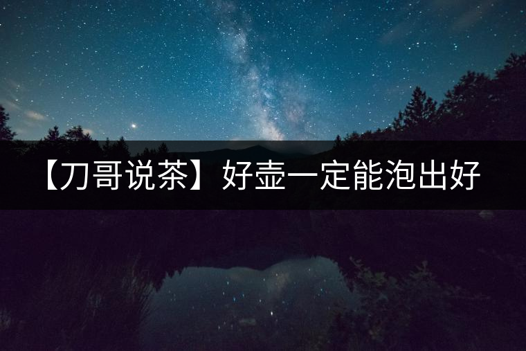 【刀哥說(shuō)茶】好壺一定能泡出好茶？