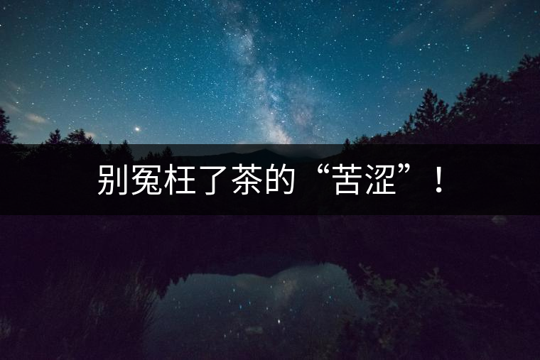別冤枉了茶的“苦澀”！