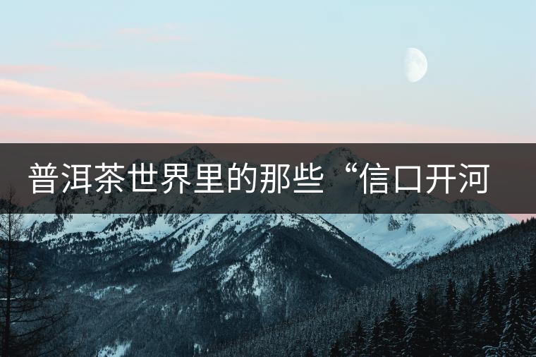 普洱茶世界里的那些“信口開河”，你躺槍了嗎？