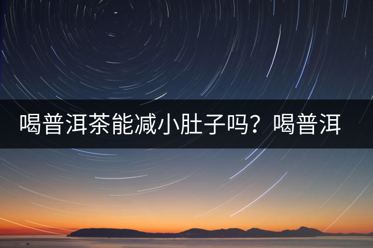 喝普洱茶能減小肚子嗎？喝普洱茶能減肥嗎？