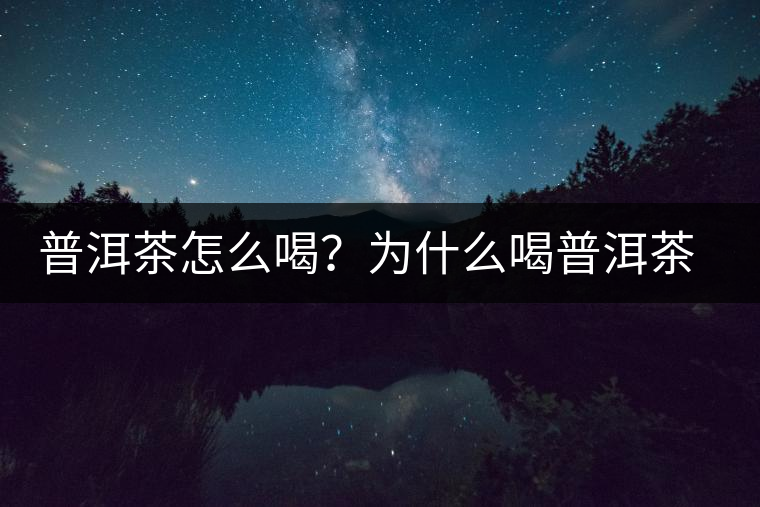 普洱茶怎么喝？為什么喝普洱茶后身體會發(fā)熱甚至出汗？