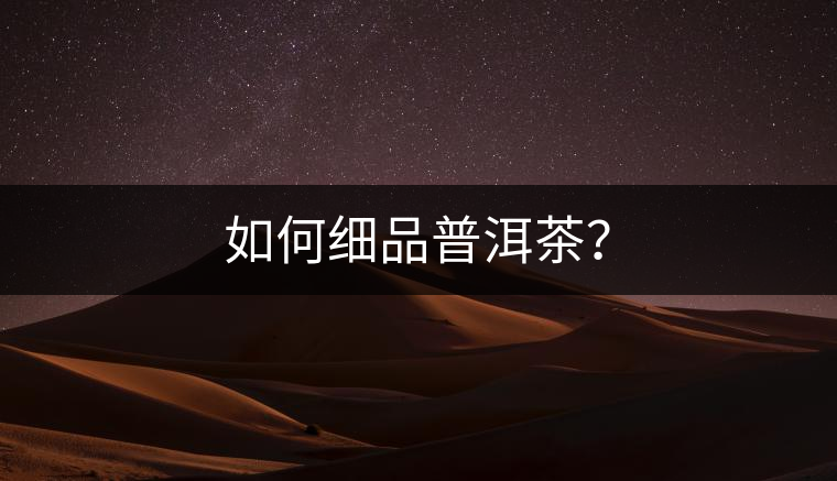 如何細(xì)品普洱茶？