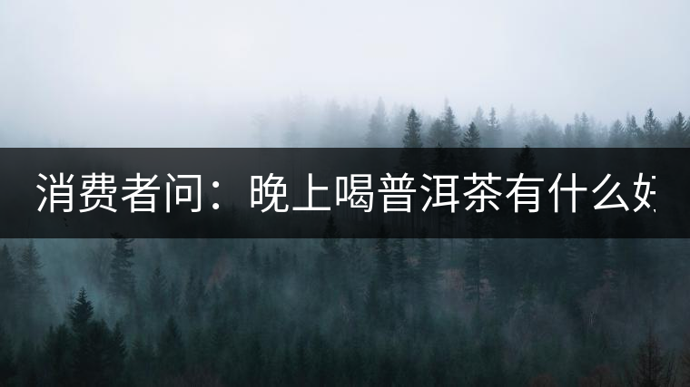消費者問：晚上喝普洱茶有什么好處？
