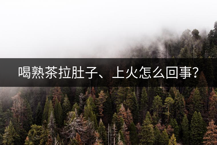 喝熟茶拉肚子、上火怎么回事？