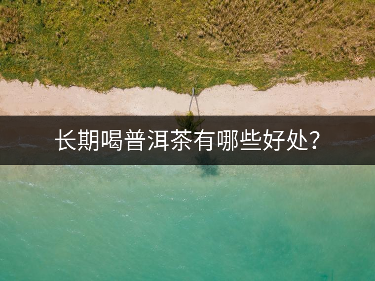 長期喝普洱茶有哪些好處？