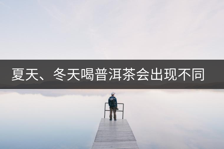 夏天、冬天喝普洱茶會(huì)出現(xiàn)不同的口感