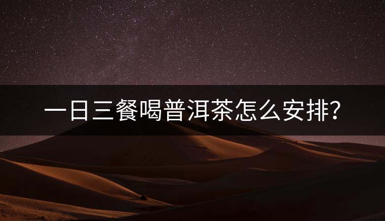 一日三餐喝普洱茶怎么安排？