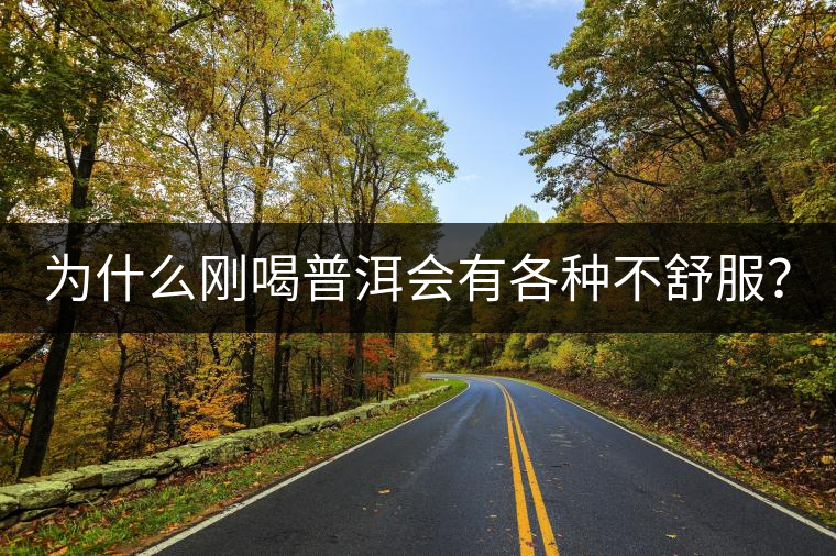 為什么剛喝普洱會有各種不舒服？