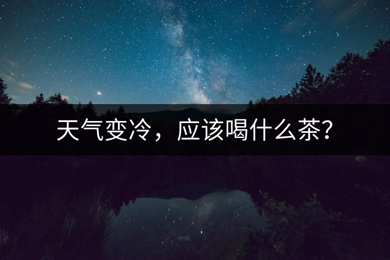 天氣變冷，應(yīng)該喝什么茶？