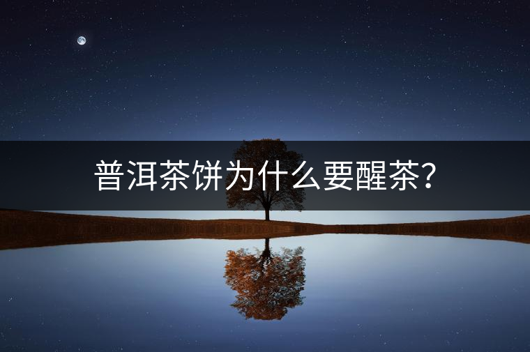 普洱茶餅為什么要醒茶？