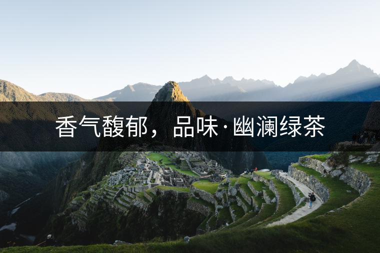 香氣馥郁，品味·幽瀾綠茶