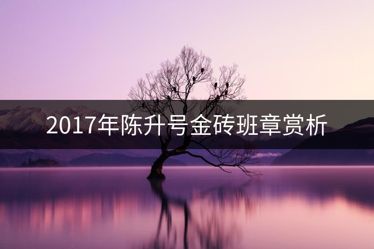 2017年陳升號(hào)金磚班章賞析