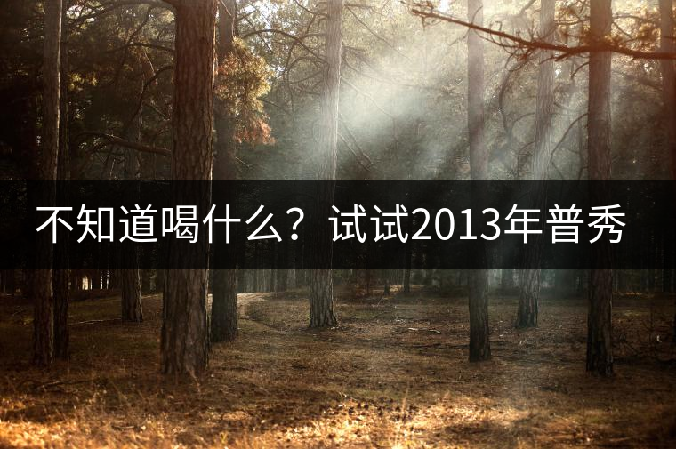 不知道喝什么？試試2013年普秀品味板山吧！