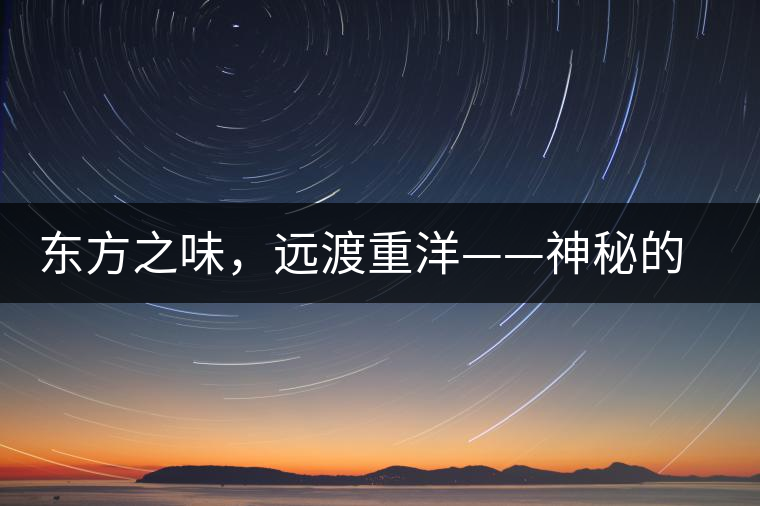 東方之味，遠渡重洋——神秘的東方淳，原來是最珍貴的普洱茶！